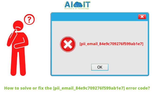 How to solve or fix the [pii_email_84e9c709276f599ab1e7] error code?