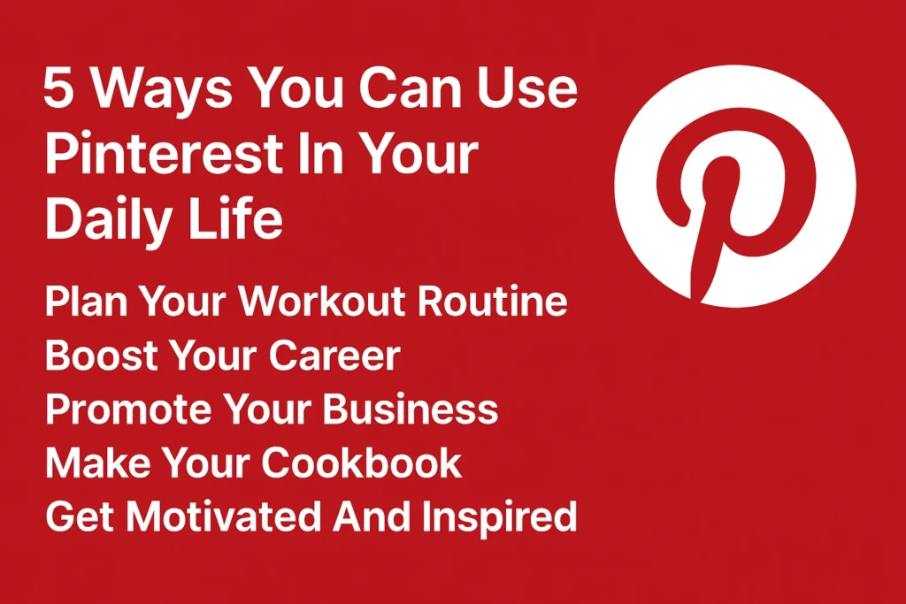 What Are the 5 Ways You Can Use Pinterest In Your Daily Life?