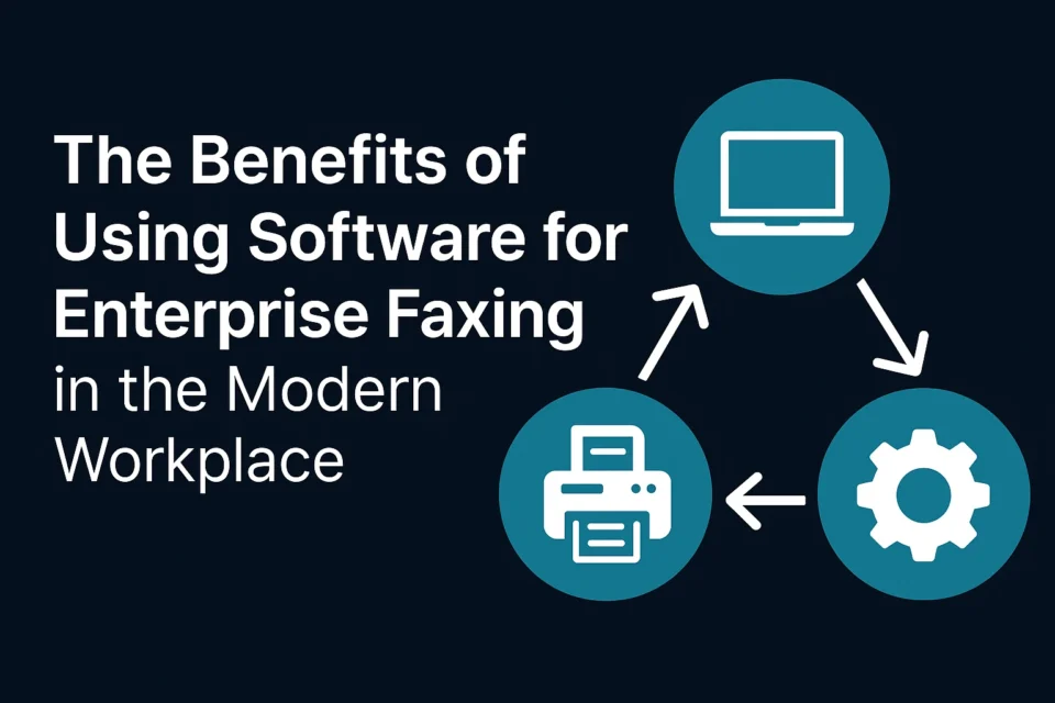 The Benefits of Using Software for Enterprise Faxing in the Modern Workplace